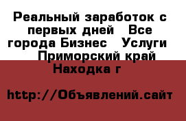 Реальный заработок с первых дней - Все города Бизнес » Услуги   . Приморский край,Находка г.